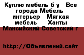 Куплю мебель б/у - Все города Мебель, интерьер » Мягкая мебель   . Ханты-Мансийский,Советский г.